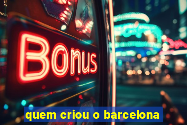 quem criou o barcelona