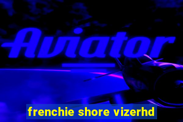 frenchie shore vizerhd