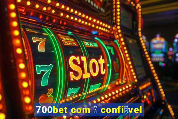 700bet com 茅 confi谩vel