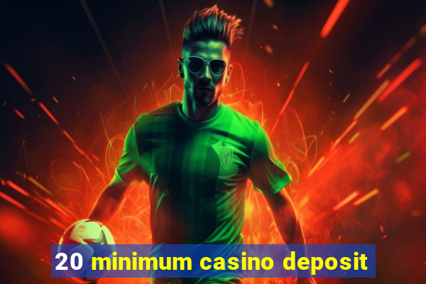 20 minimum casino deposit