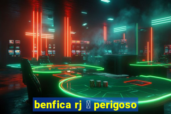 benfica rj 茅 perigoso