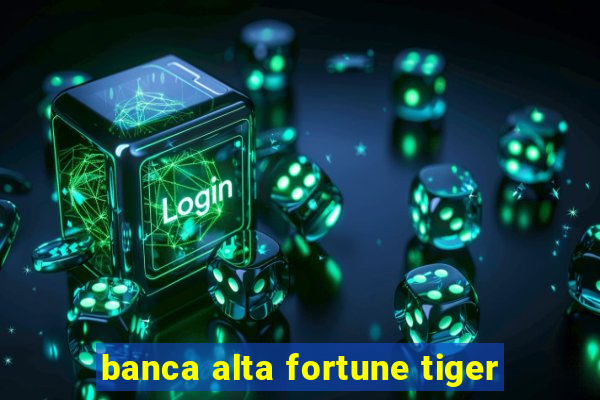 banca alta fortune tiger