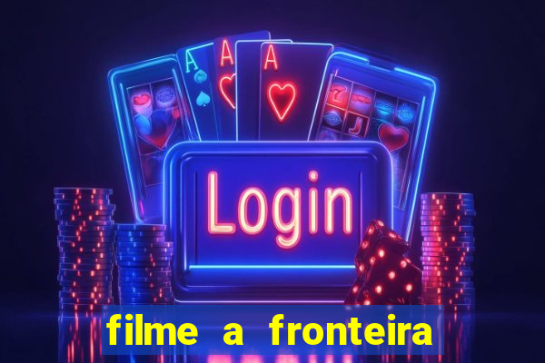 filme a fronteira 2007 completo dublado