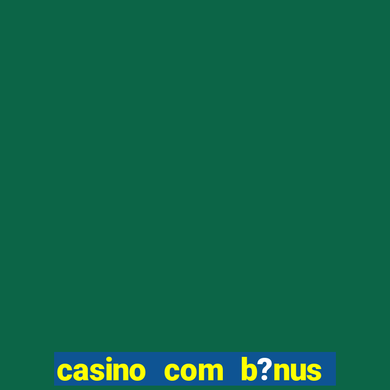 casino com b?nus de cadastro