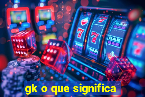 gk o que significa