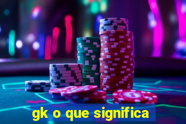 gk o que significa