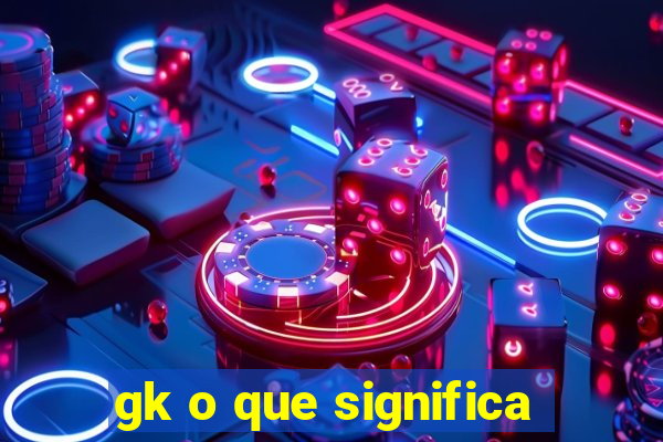 gk o que significa