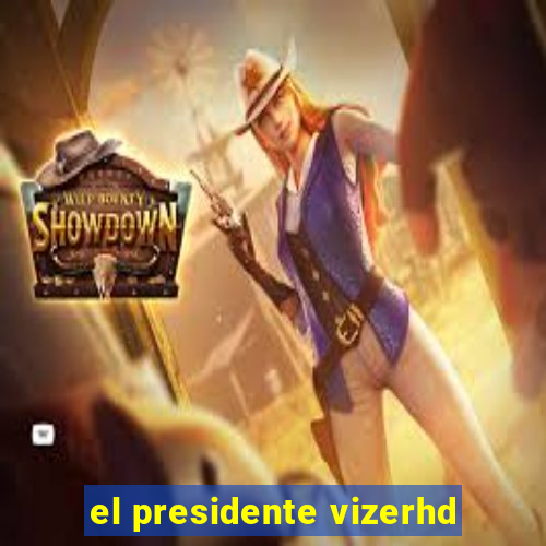 el presidente vizerhd