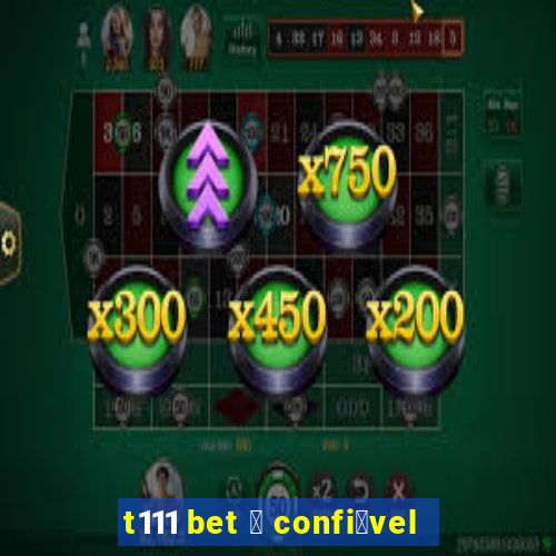 t111 bet 茅 confi谩vel