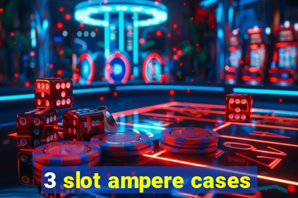 3 slot ampere cases