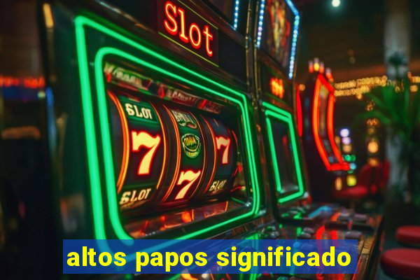 altos papos significado