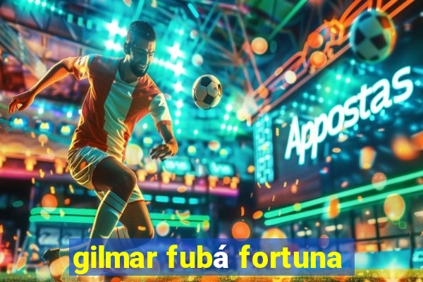 gilmar fubá fortuna