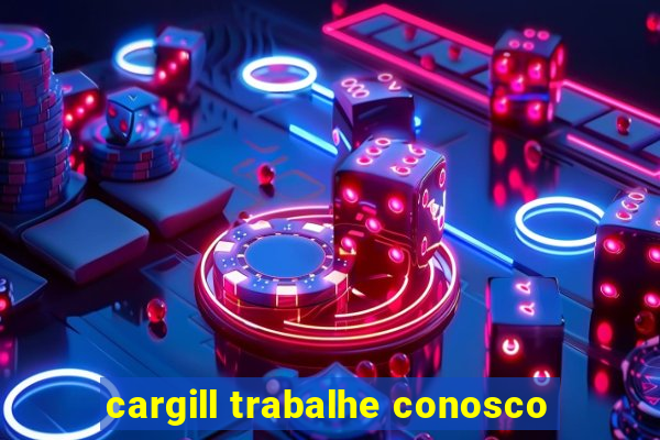 cargill trabalhe conosco