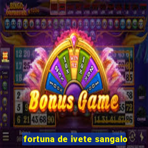 fortuna de ivete sangalo