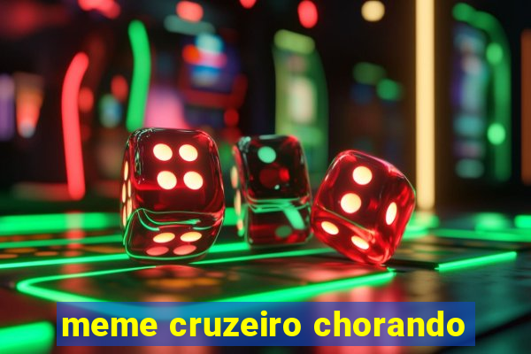 meme cruzeiro chorando