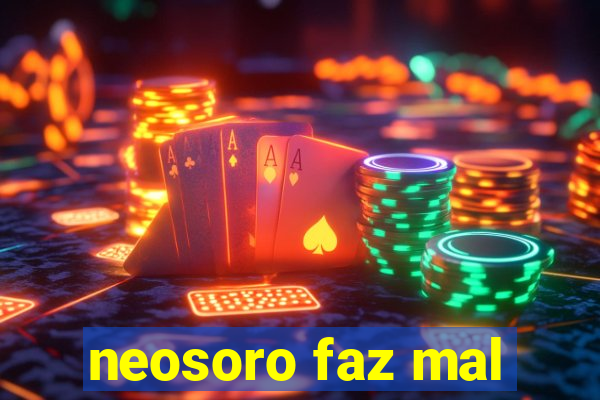 neosoro faz mal