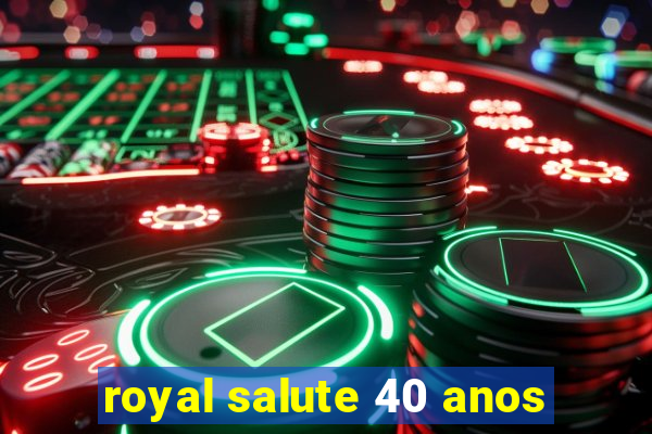 royal salute 40 anos