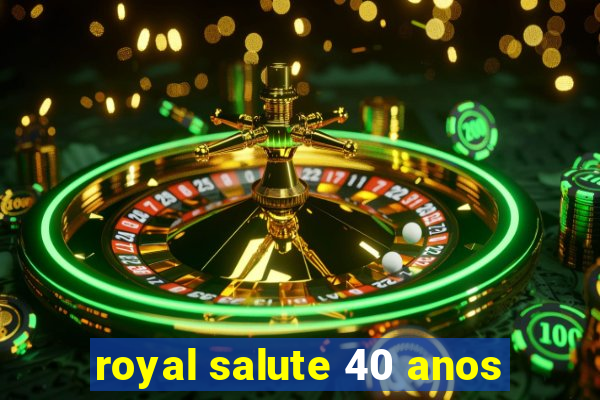 royal salute 40 anos