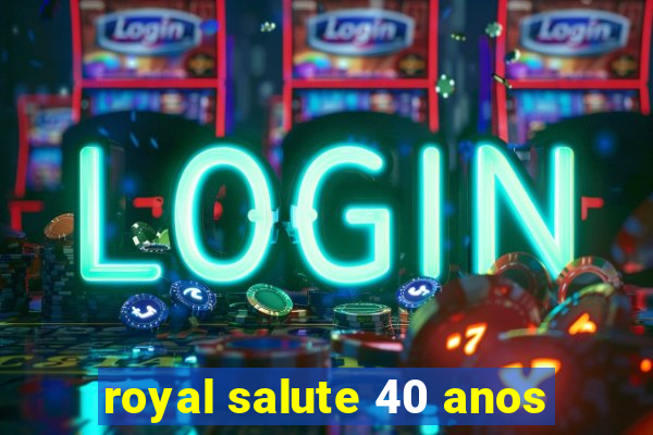 royal salute 40 anos