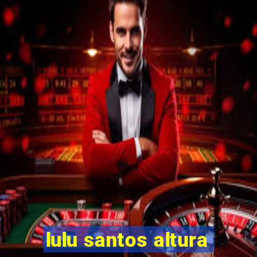 lulu santos altura