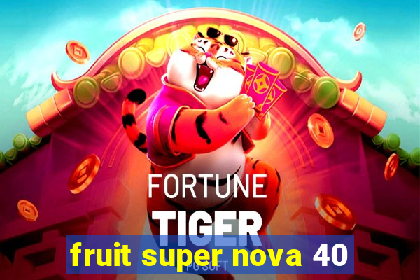 fruit super nova 40