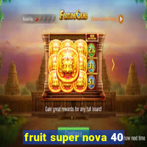 fruit super nova 40