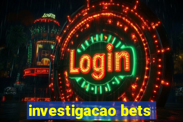 investigacao bets