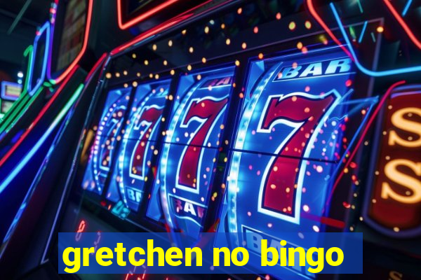 gretchen no bingo