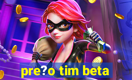 pre?o tim beta