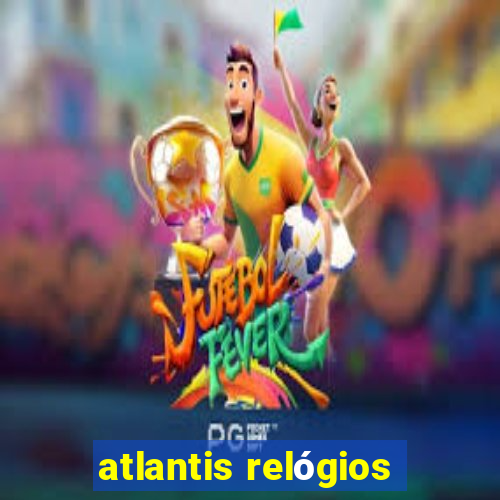 atlantis relógios