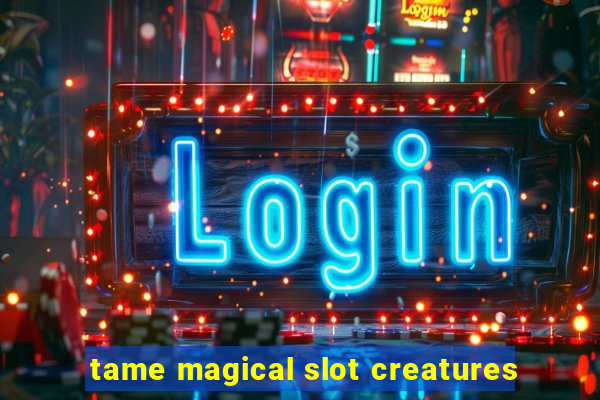 tame magical slot creatures