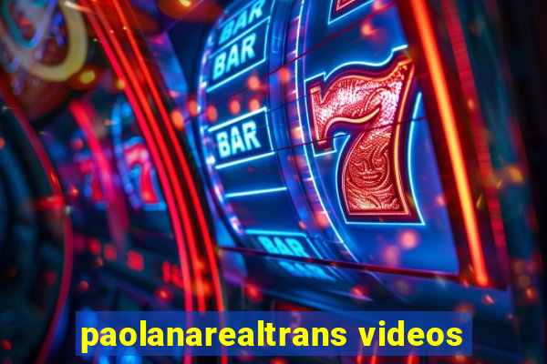 paolanarealtrans videos