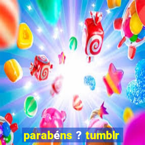 parabéns ? tumblr