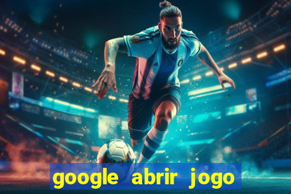 google abrir jogo de c****