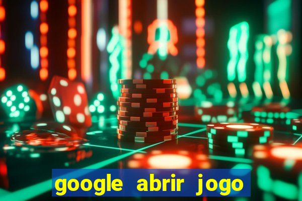 google abrir jogo de c****