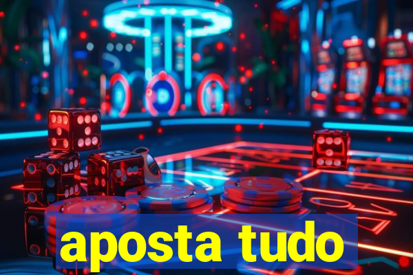 aposta tudo