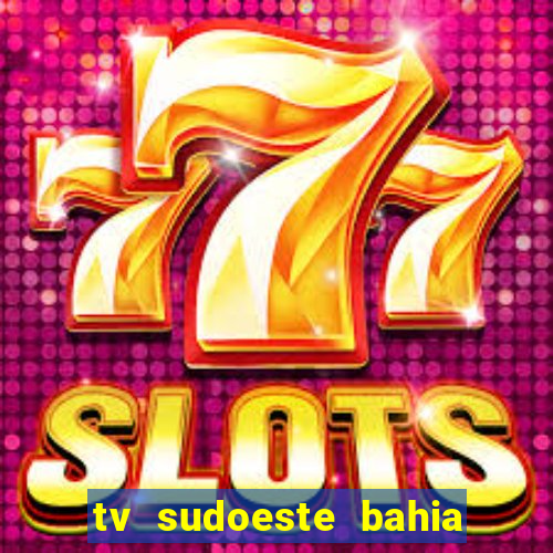 tv sudoeste bahia ao vivo