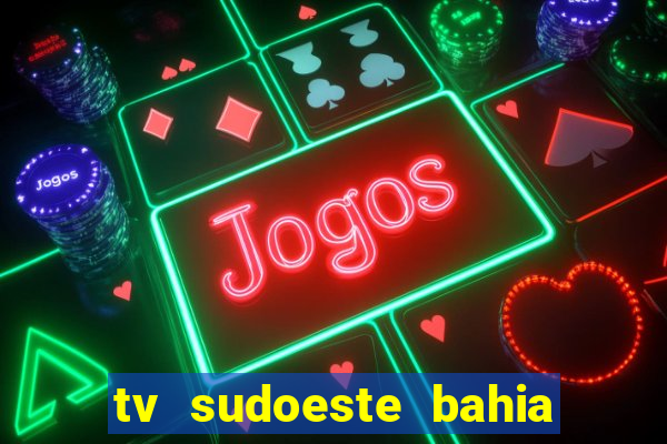 tv sudoeste bahia ao vivo