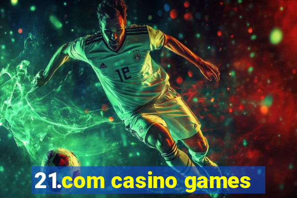 21.com casino games