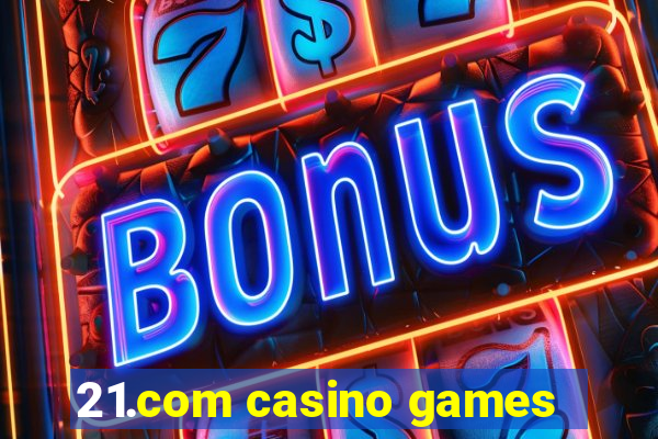 21.com casino games