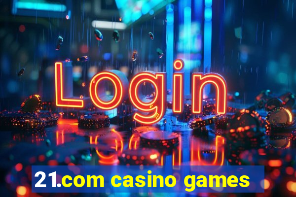 21.com casino games