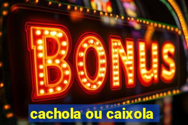 cachola ou caixola