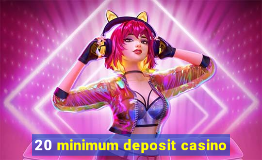 20 minimum deposit casino