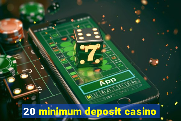 20 minimum deposit casino