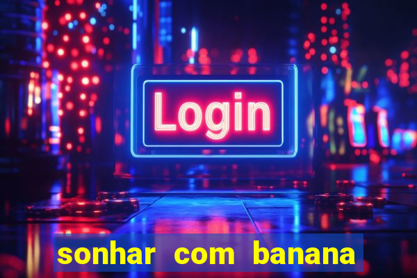 sonhar com banana no jogo do bicho