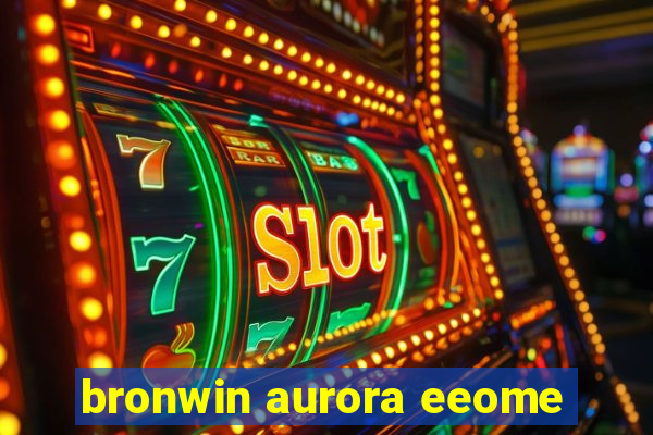 bronwin aurora eeome