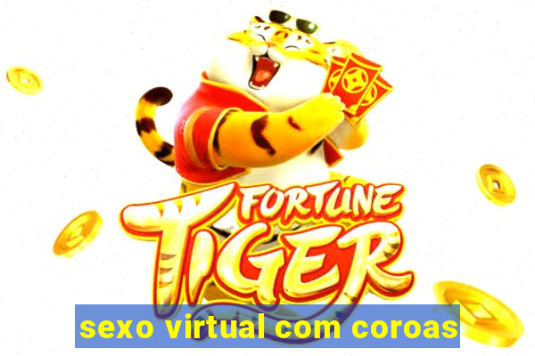 sexo virtual com coroas