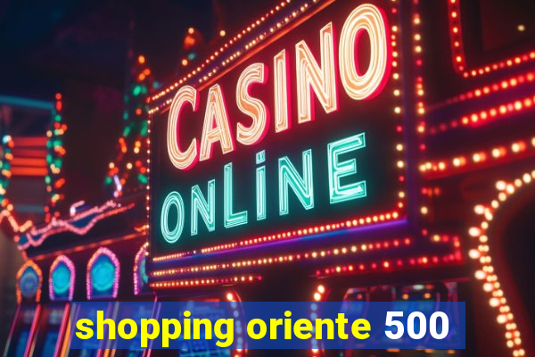 shopping oriente 500