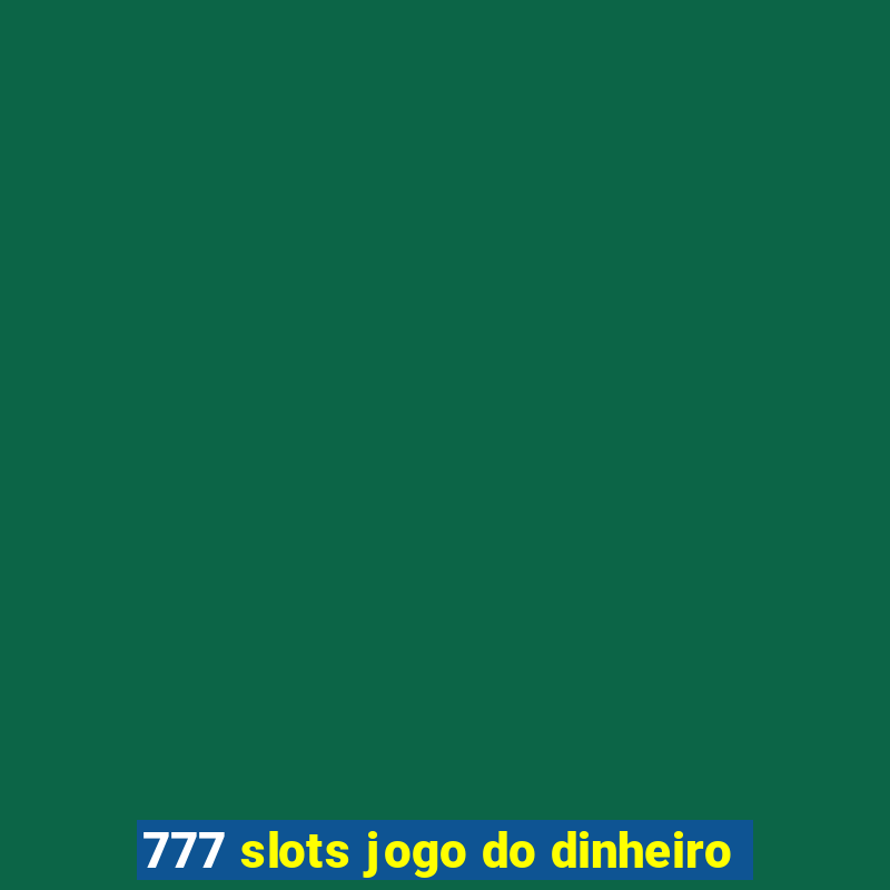 777 slots jogo do dinheiro