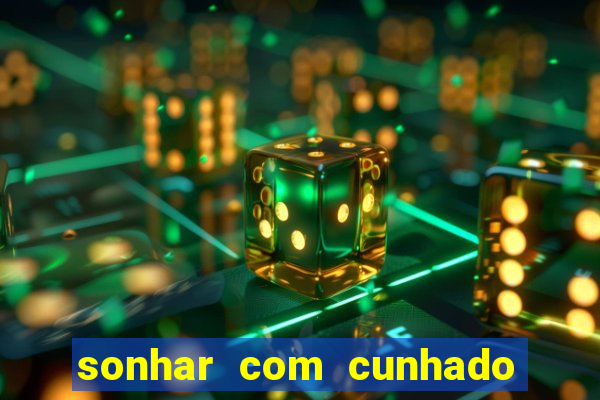 sonhar com cunhado jogo do bicho